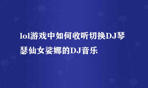 lol游戏中如何收听切换DJ琴瑟仙女娑娜的DJ音乐