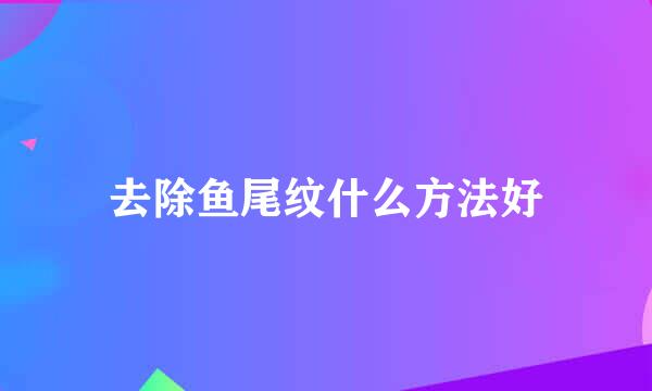 去除鱼尾纹什么方法好