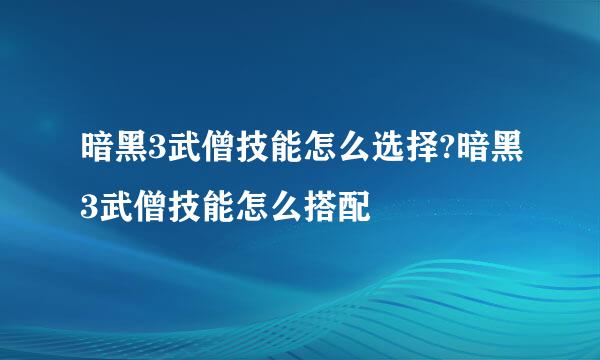 暗黑3武僧技能怎么选择?暗黑3武僧技能怎么搭配