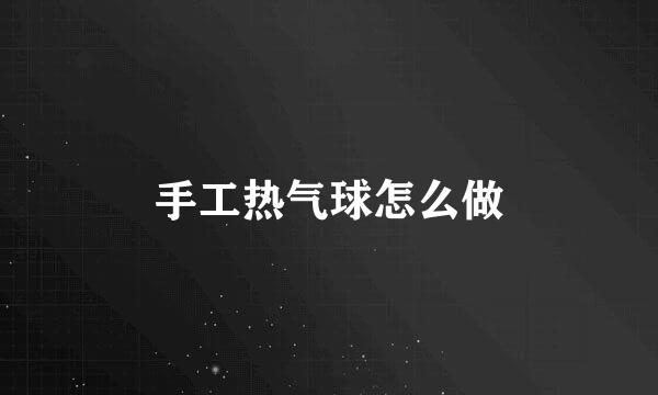 手工热气球怎么做