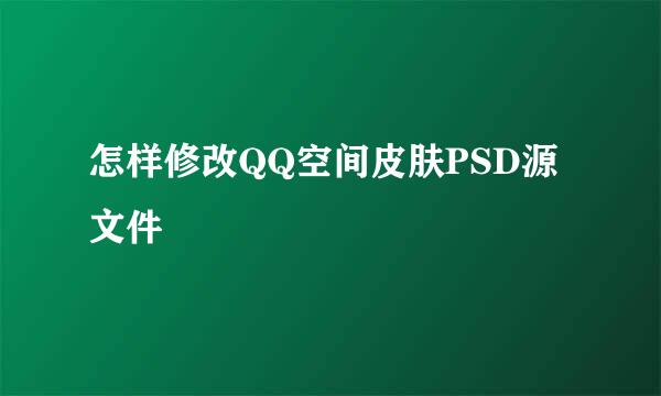 怎样修改QQ空间皮肤PSD源文件