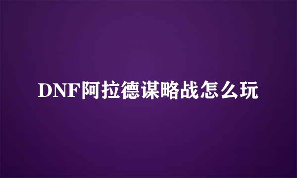 DNF阿拉德谋略战怎么玩