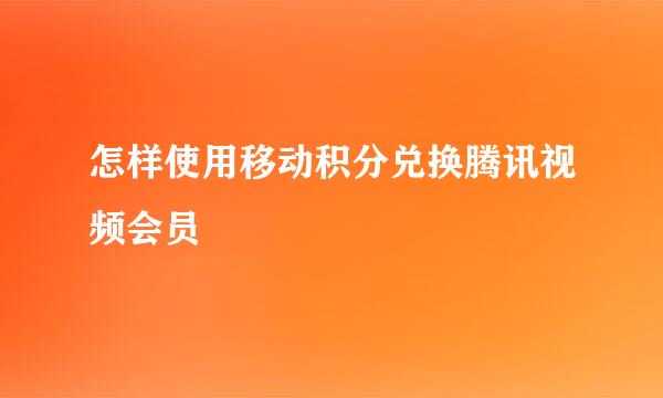 怎样使用移动积分兑换腾讯视频会员