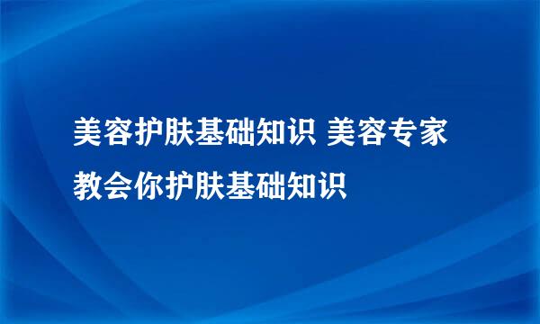 美容护肤基础知识 美容专家教会你护肤基础知识