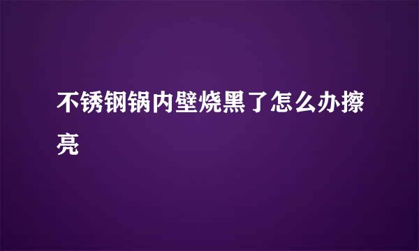 不锈钢锅内壁烧黑了怎么办擦亮