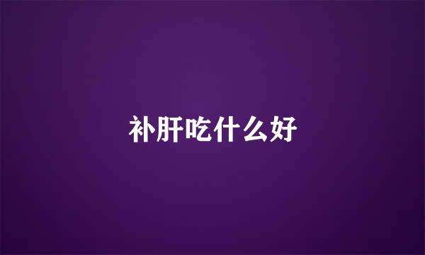 补肝吃什么好