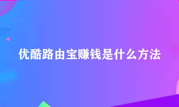 优酷路由宝赚钱是什么方法