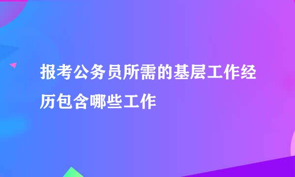 报考公务员所需的基层工作经历包含哪些工作