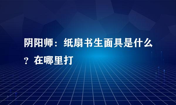 阴阳师：纸扇书生面具是什么？在哪里打