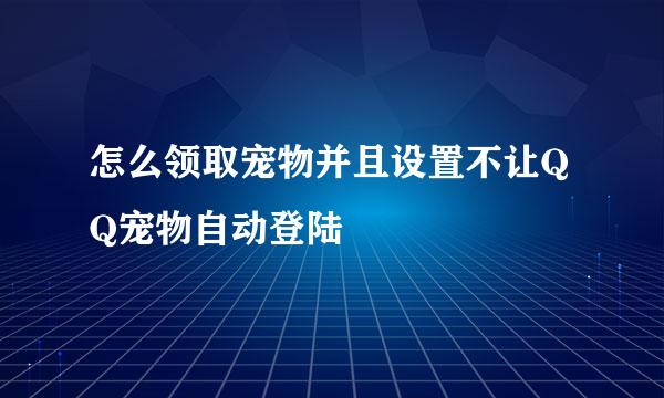 怎么领取宠物并且设置不让QQ宠物自动登陆