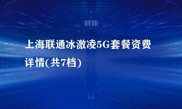 上海联通冰激凌5G套餐资费详情(共7档)