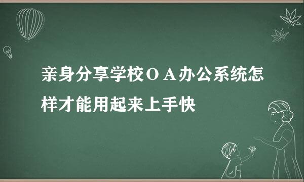 亲身分享学校ＯＡ办公系统怎样才能用起来上手快