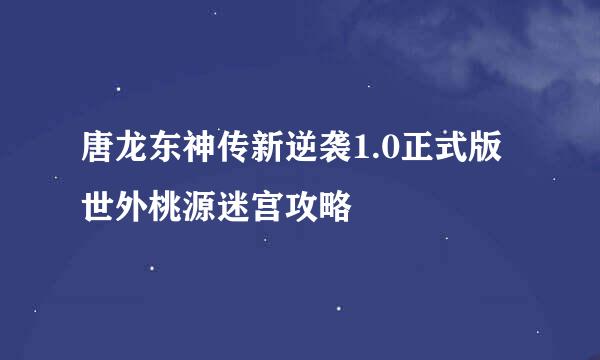 唐龙东神传新逆袭1.0正式版世外桃源迷宫攻略