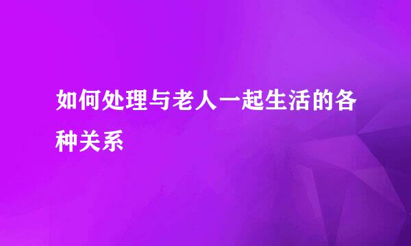 如何处理与老人一起生活的各种关系