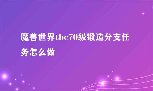 魔兽世界tbc70级锻造分支任务怎么做