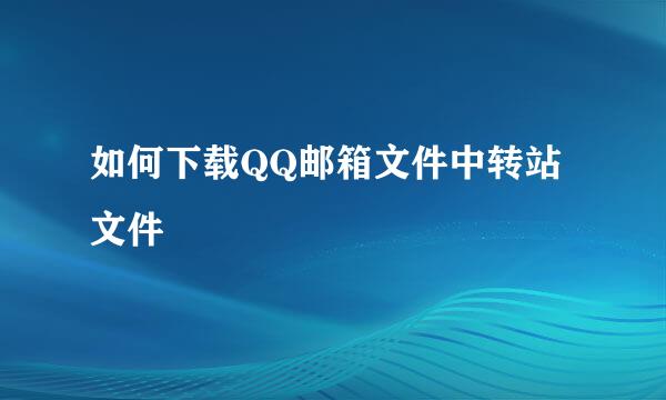 如何下载QQ邮箱文件中转站文件