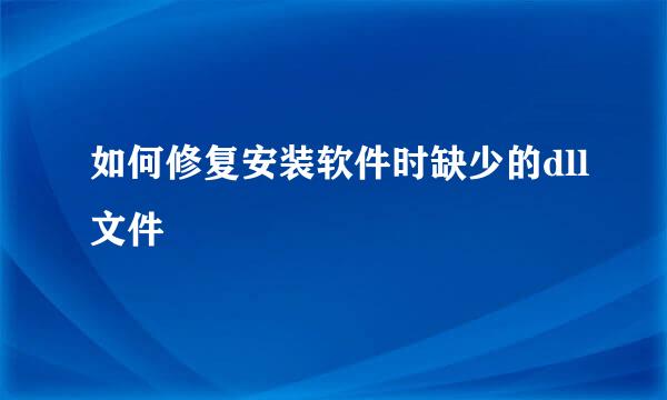 如何修复安装软件时缺少的dll文件