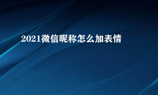 2021微信昵称怎么加表情