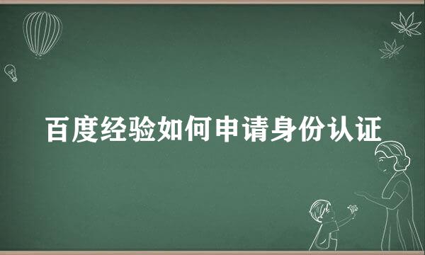 百度经验如何申请身份认证