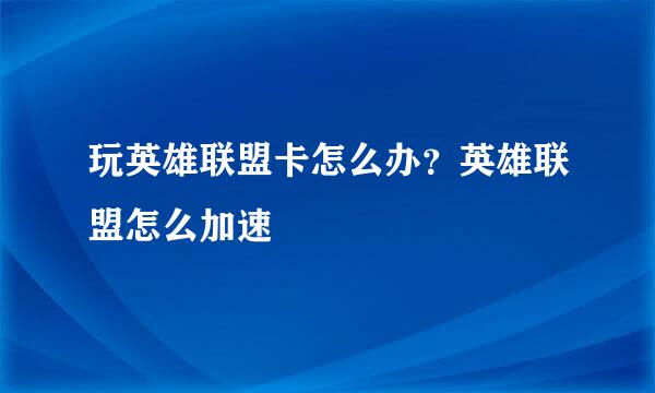 玩英雄联盟卡怎么办？英雄联盟怎么加速