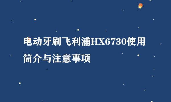 电动牙刷飞利浦HX6730使用简介与注意事项