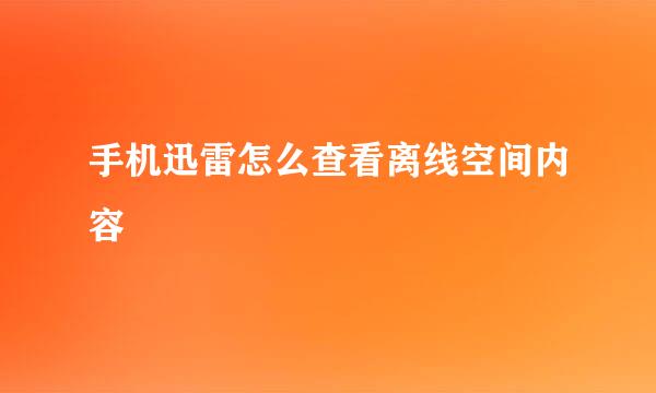 手机迅雷怎么查看离线空间内容