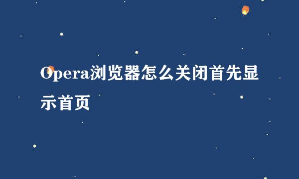 Opera浏览器怎么关闭首先显示首页