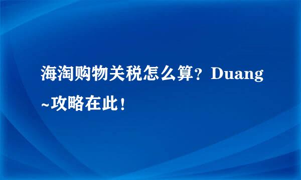 海淘购物关税怎么算？Duang~攻略在此！