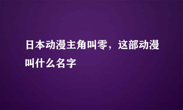 日本动漫主角叫零，这部动漫叫什么名字