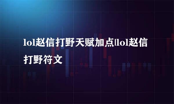 lol赵信打野天赋加点|lol赵信打野符文