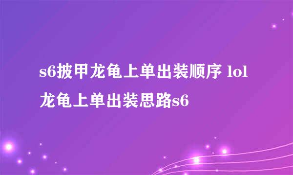 s6披甲龙龟上单出装顺序 lol龙龟上单出装思路s6