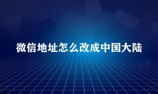 微信地址怎么改成中国大陆