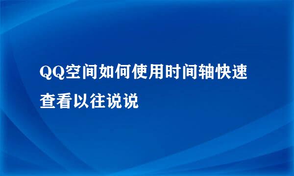 QQ空间如何使用时间轴快速查看以往说说