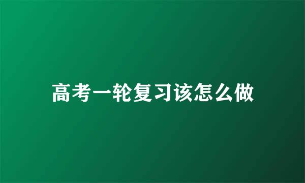 高考一轮复习该怎么做