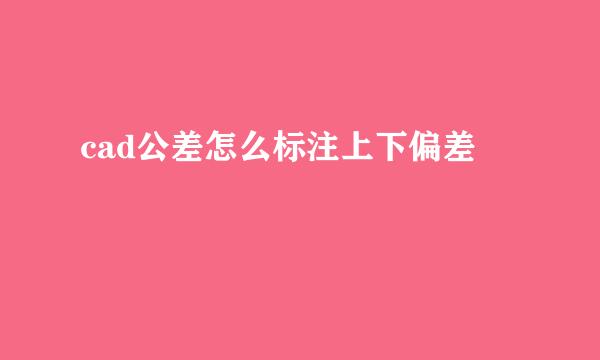 cad公差怎么标注上下偏差