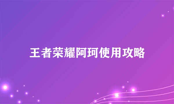 王者荣耀阿珂使用攻略