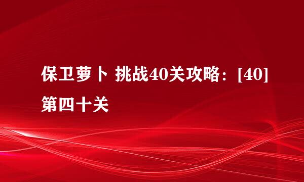 保卫萝卜 挑战40关攻略：[40]第四十关