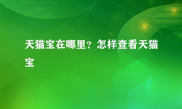 天猫宝在哪里？怎样查看天猫宝