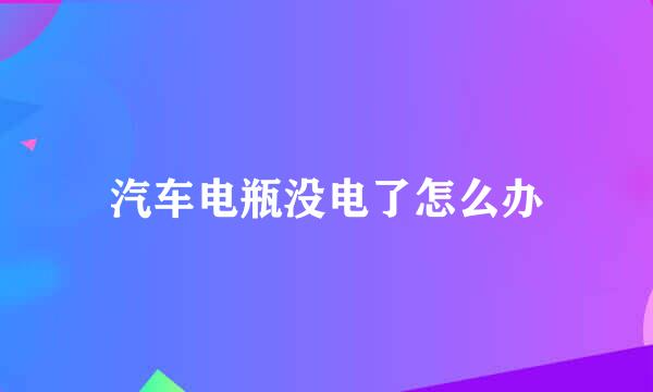 汽车电瓶没电了怎么办