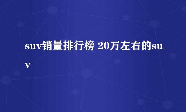 suv销量排行榜 20万左右的suv