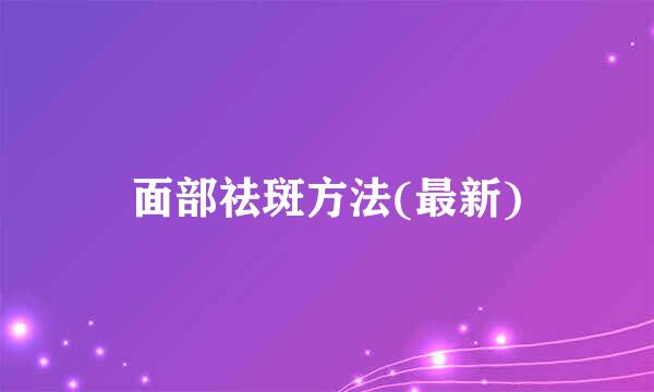 面部祛斑方法(最新)