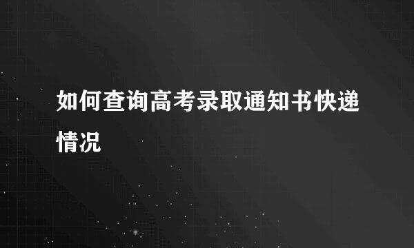 如何查询高考录取通知书快递情况