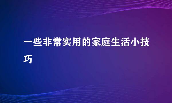 一些非常实用的家庭生活小技巧