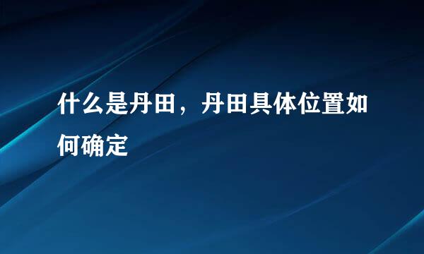 什么是丹田，丹田具体位置如何确定