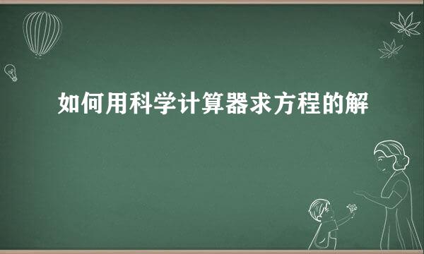 如何用科学计算器求方程的解