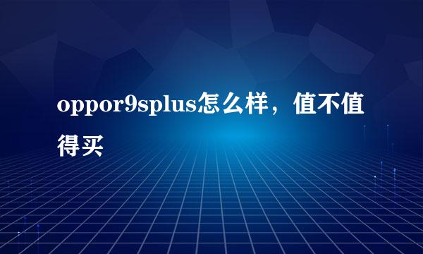 oppor9splus怎么样，值不值得买