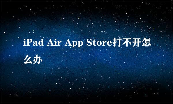 iPad Air App Store打不开怎么办