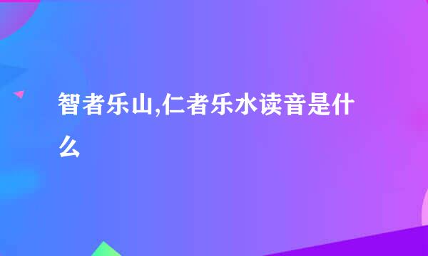 智者乐山,仁者乐水读音是什么