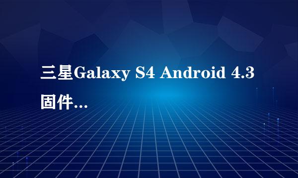 三星Galaxy S4 Android 4.3固件下载、升级教程