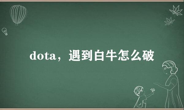 dota，遇到白牛怎么破